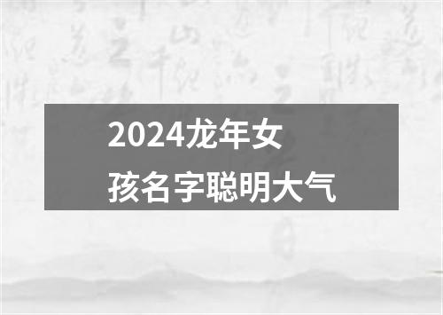 2024龙年女孩名字聪明大气