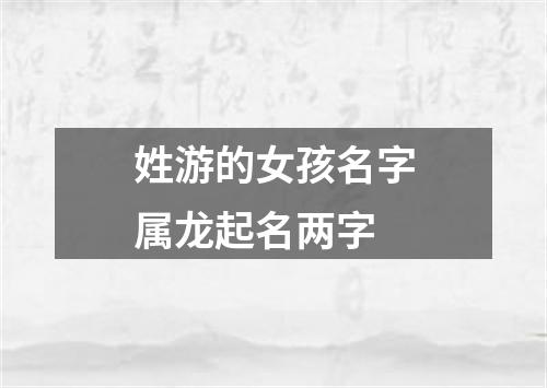 姓游的女孩名字属龙起名两字