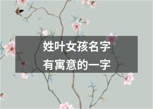 姓叶女孩名字有寓意的一字