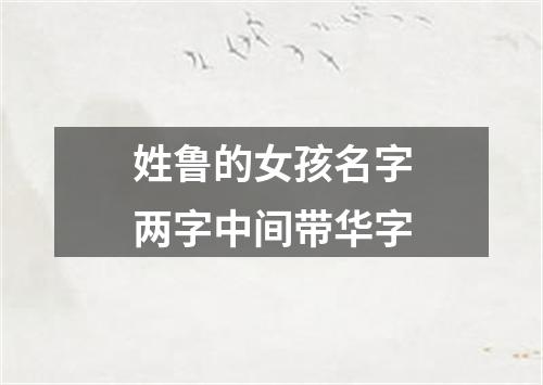 姓鲁的女孩名字两字中间带华字