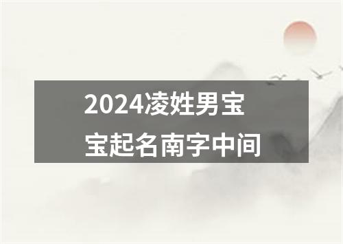 2024凌姓男宝宝起名南字中间