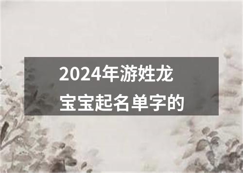 2024年游姓龙宝宝起名单字的