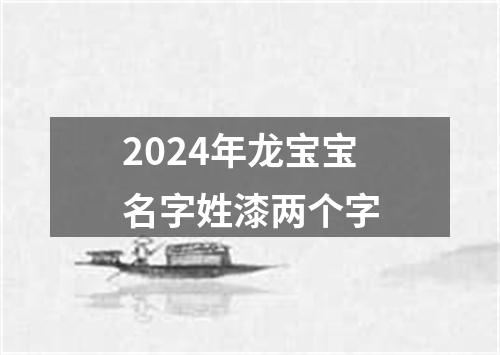 2024年龙宝宝名字姓漆两个字