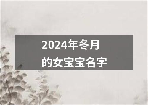 2024年冬月的女宝宝名字