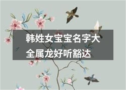 韩姓女宝宝名字大全属龙好听豁达