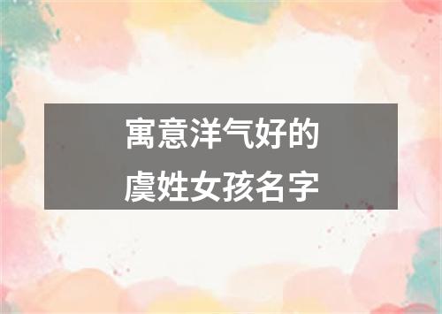 寓意洋气好的虞姓女孩名字