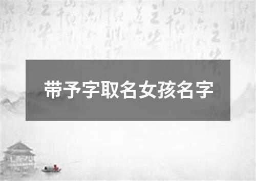 带予字取名女孩名字