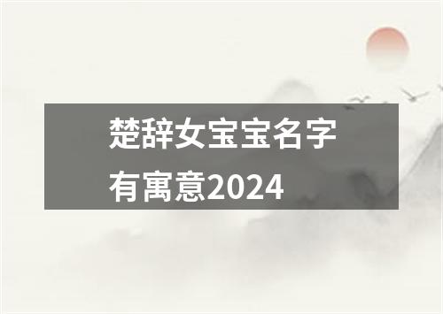 楚辞女宝宝名字有寓意2024