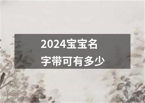 2024宝宝名字带可有多少