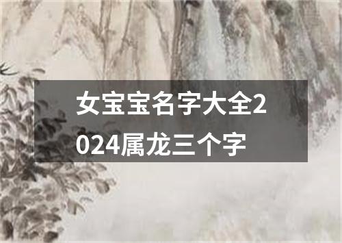 女宝宝名字大全2024属龙三个字