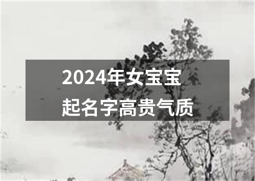 2024年女宝宝起名字高贵气质