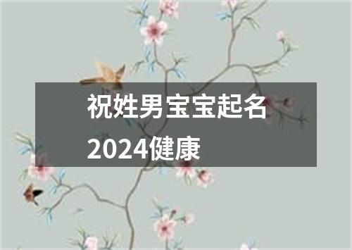 祝姓男宝宝起名2024健康