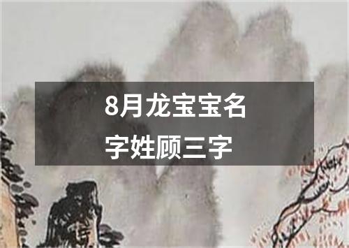 8月龙宝宝名字姓顾三字