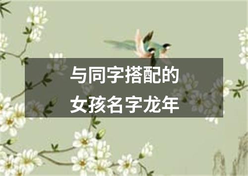 与同字搭配的女孩名字龙年