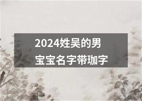 2024姓吴的男宝宝名字带珈字