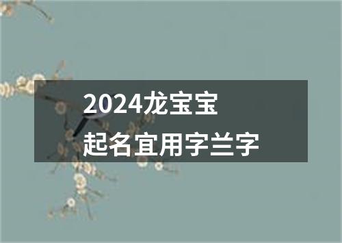 2024龙宝宝起名宜用字兰字