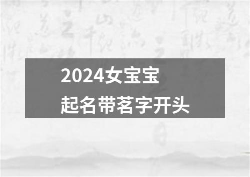 2024女宝宝起名带茗字开头