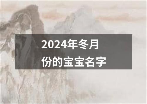 2024年冬月份的宝宝名字