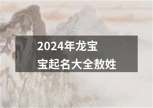 2024年龙宝宝起名大全敖姓