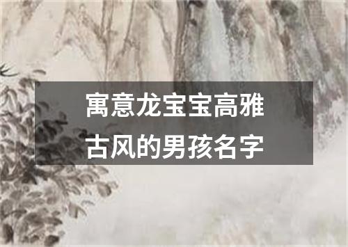 寓意龙宝宝高雅古风的男孩名字