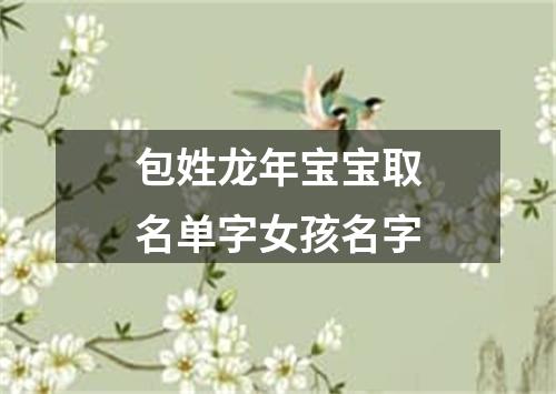 包姓龙年宝宝取名单字女孩名字