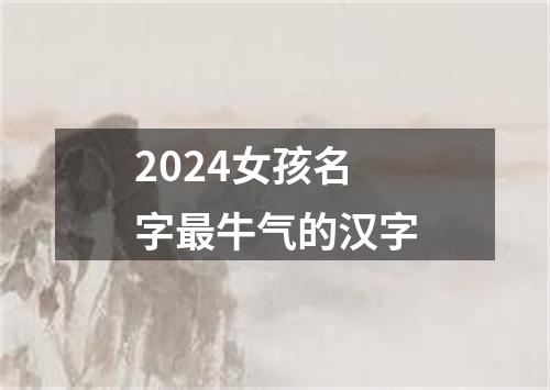 2024女孩名字最牛气的汉字