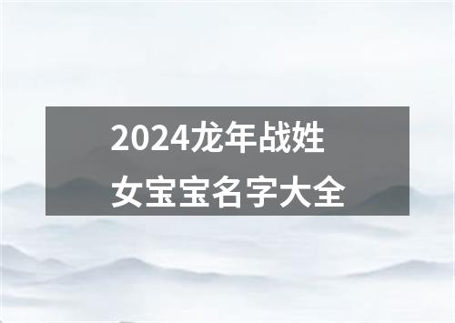 2024龙年战姓女宝宝名字大全