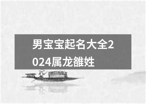 男宝宝起名大全2024属龙雒姓