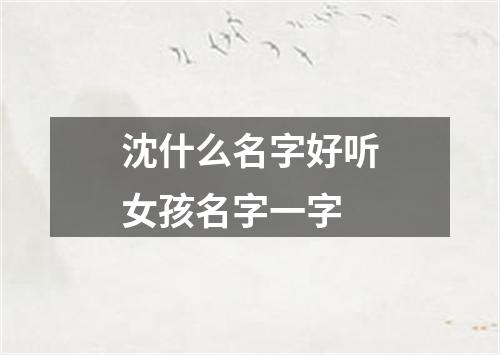 沈什么名字好听女孩名字一字