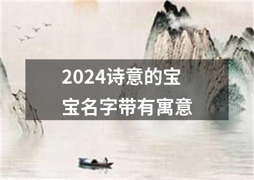 2024诗意的宝宝名字带有寓意