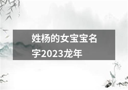 姓杨的女宝宝名字2023龙年