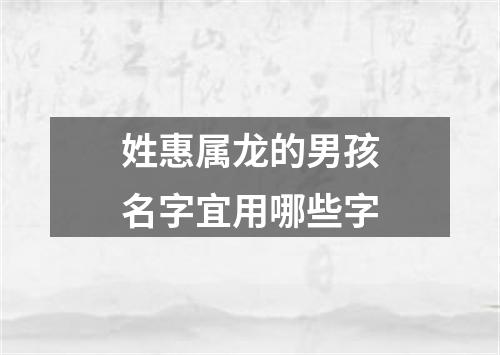 姓惠属龙的男孩名字宜用哪些字