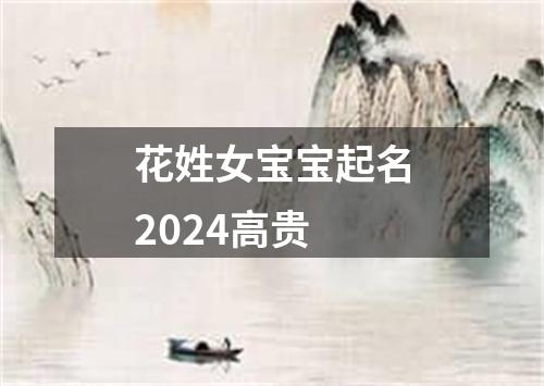 花姓女宝宝起名2024高贵