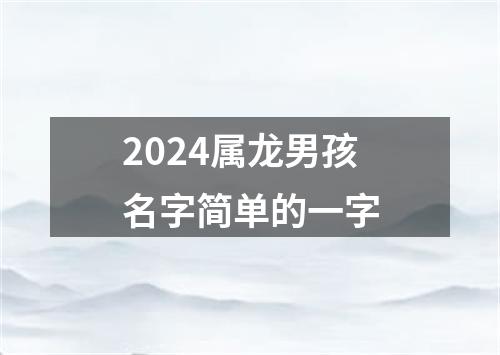 2024属龙男孩名字简单的一字