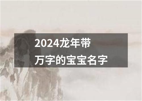 2024龙年带万字的宝宝名字