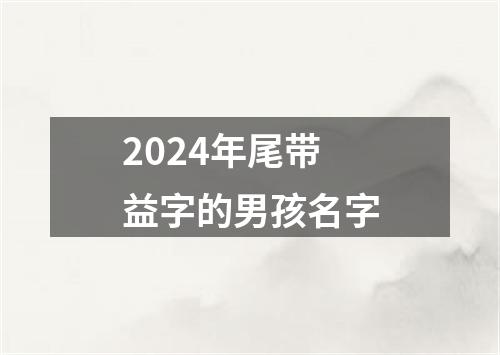 2024年尾带益字的男孩名字