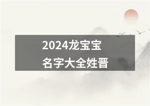 2024龙宝宝名字大全姓晋