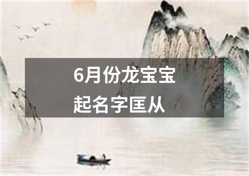 6月份龙宝宝起名字匡从