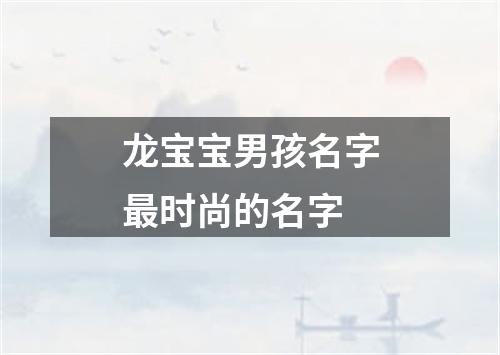 龙宝宝男孩名字最时尚的名字