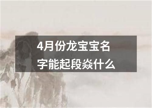 4月份龙宝宝名字能起段焱什么