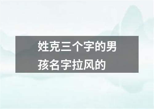 姓克三个字的男孩名字拉风的