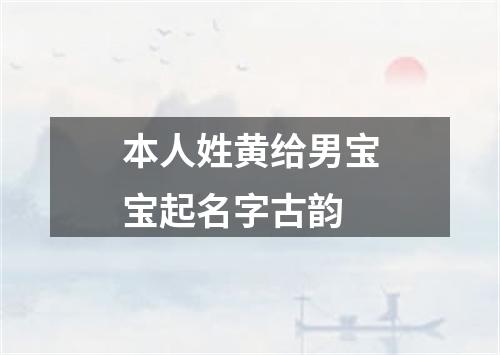 本人姓黄给男宝宝起名字古韵