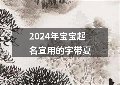 2024年宝宝起名宜用的字带夏