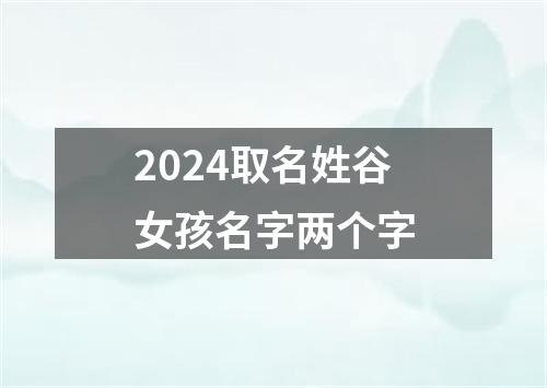 2024取名姓谷女孩名字两个字