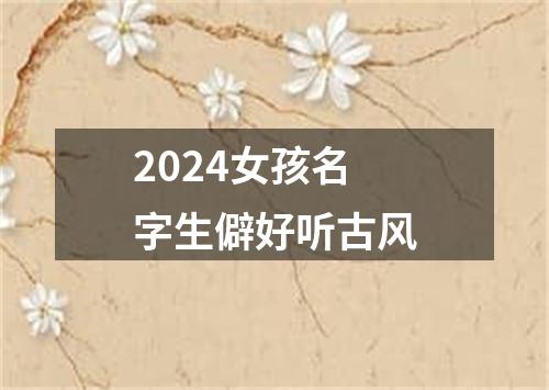 2024女孩名字生僻好听古风