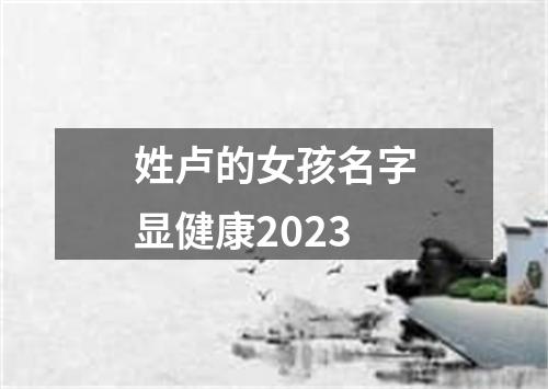 姓卢的女孩名字显健康2023