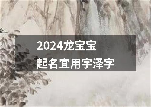 2024龙宝宝起名宜用字泽字