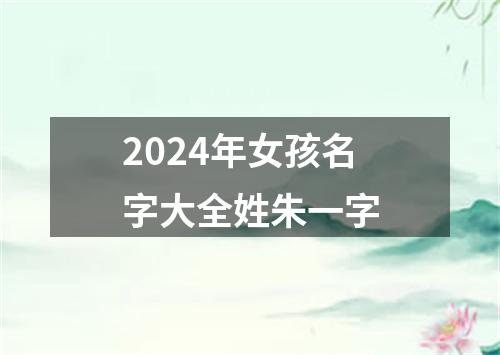 2024年女孩名字大全姓朱一字