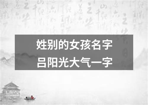 姓别的女孩名字吕阳光大气一字