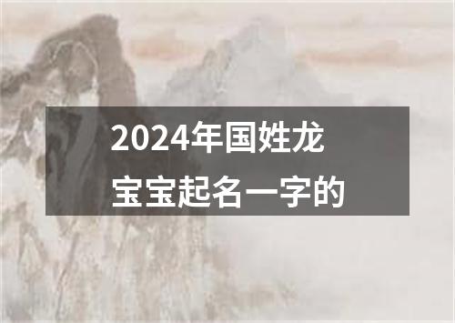 2024年国姓龙宝宝起名一字的